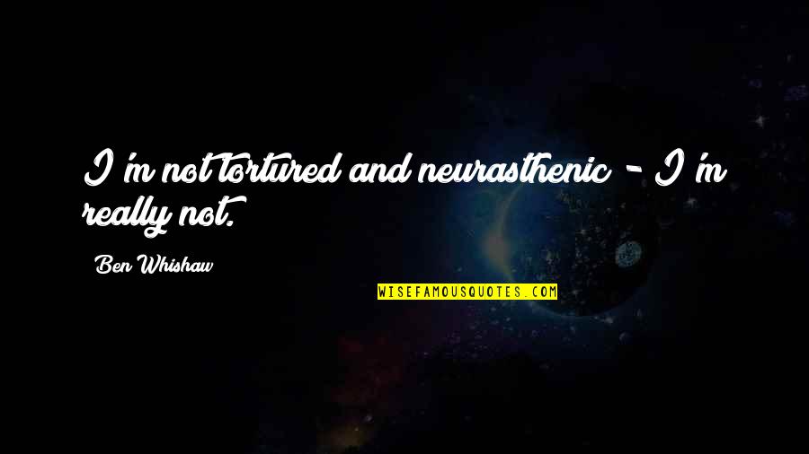 Perechea Quotes By Ben Whishaw: I'm not tortured and neurasthenic - I'm really Perechea Quotes By Ben Whishaw: I'm not tortured and neurasthenic - I'm really