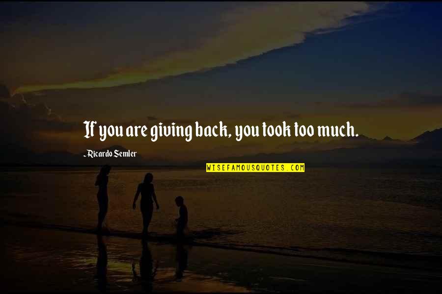 Peregrinar Quotes By Ricardo Semler: If you are giving back, you took too Peregrinar Quotes By Ricardo Semler: If you are giving back, you took too