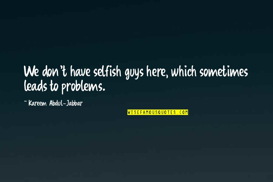 Peregrinis Quotes By Kareem Abdul-Jabbar: We don't have selfish guys here, which sometimes Peregrinis Quotes By Kareem Abdul-Jabbar: We don't have selfish guys here, which sometimes