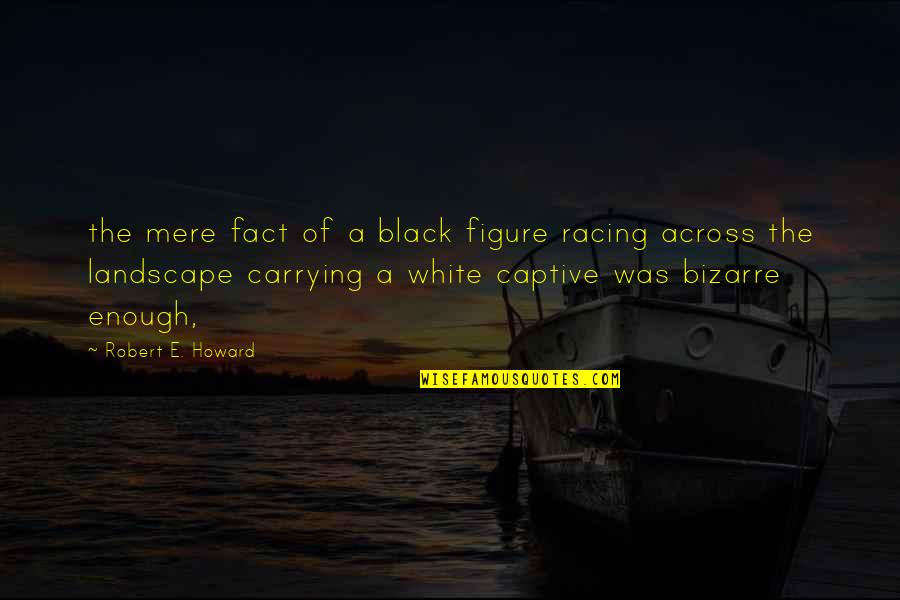 Peregrinis Quotes By Robert E. Howard: the mere fact of a black figure racing Peregrinis Quotes By Robert E. Howard: the mere fact of a black figure racing