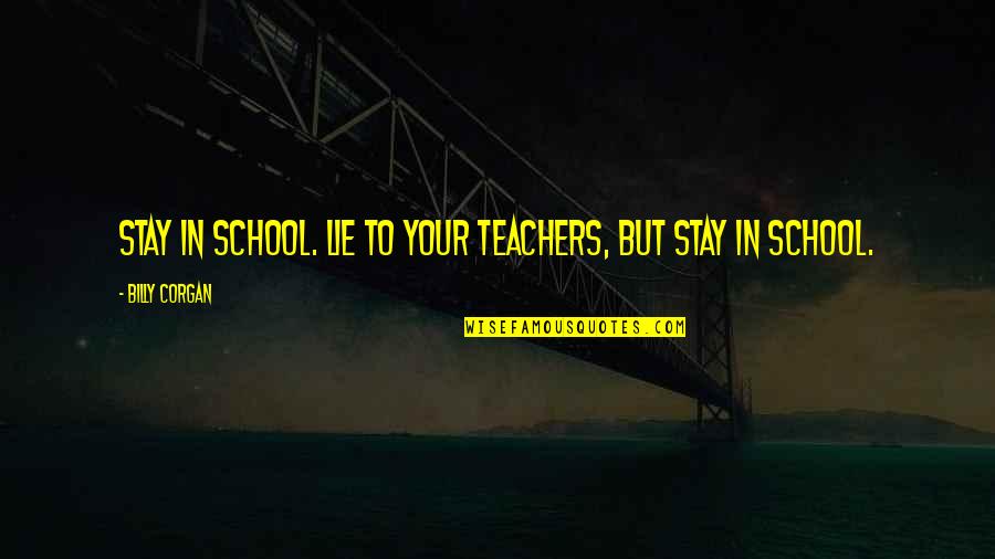 Pereirinha Quotes By Billy Corgan: Stay in school. Lie to your teachers, but Pereirinha Quotes By Billy Corgan: Stay in school. Lie to your teachers, but