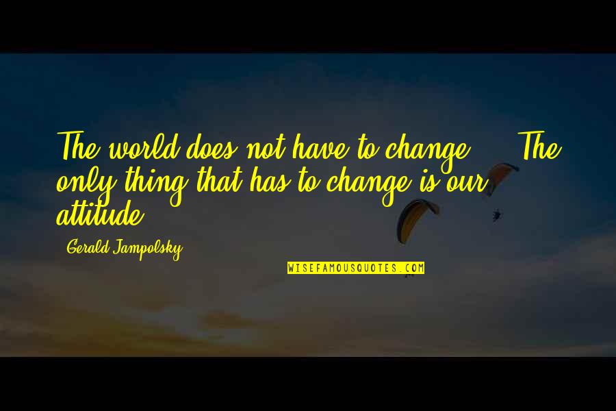 Perelson Weiner Quotes By Gerald Jampolsky: The world does not have to change ... Perelson Weiner Quotes By Gerald Jampolsky: The world does not have to change ...