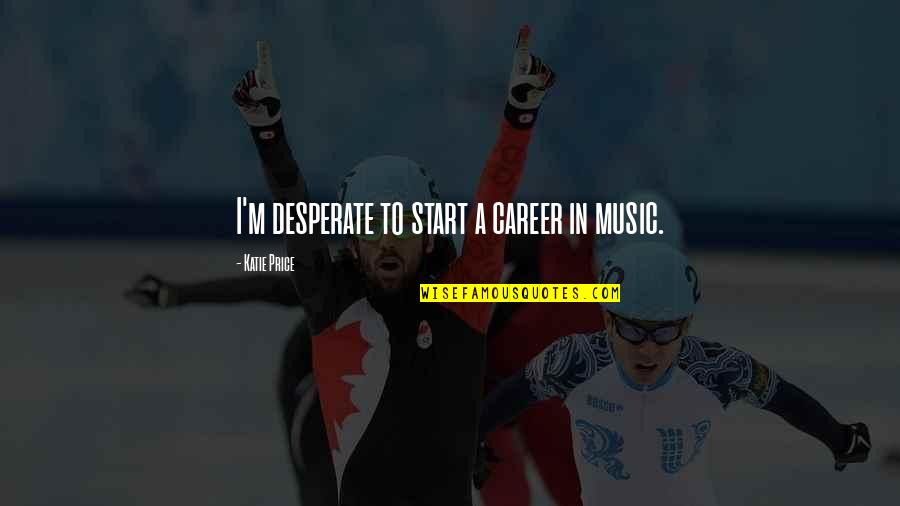 Perempatan Jalan Quotes By Katie Price: I'm desperate to start a career in music. Perempatan Jalan Quotes By Katie Price: I'm desperate to start a career in music.