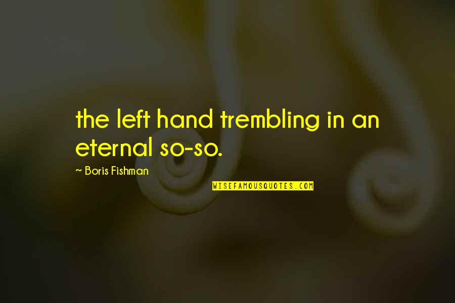Peremptoriness Quotes By Boris Fishman: the left hand trembling in an eternal so-so.