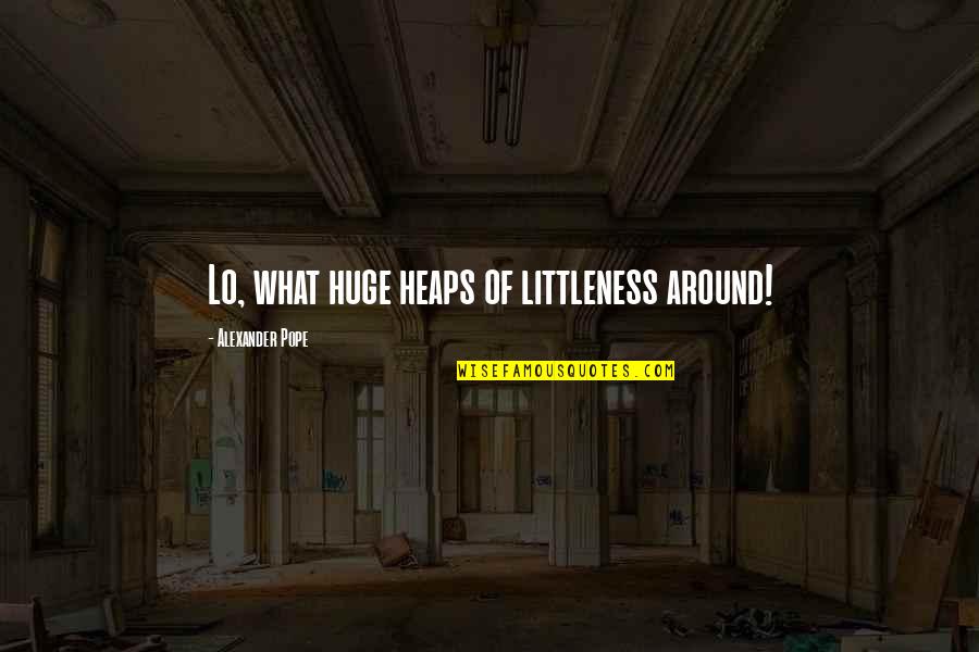Peremptory Synonym Quotes By Alexander Pope: Lo, what huge heaps of littleness around! Peremptory Synonym Quotes By Alexander Pope: Lo, what huge heaps of littleness around!