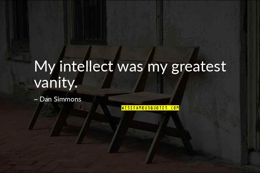 Perempuan Cerdas Quotes By Dan Simmons: My intellect was my greatest vanity.