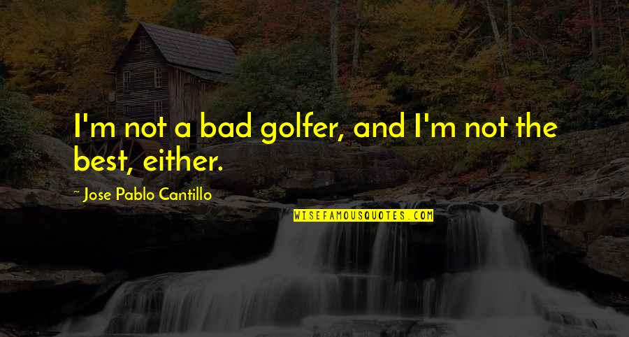 Perena Dex Quotes By Jose Pablo Cantillo: I'm not a bad golfer, and I'm not Perena Dex Quotes By Jose Pablo Cantillo: I'm not a bad golfer, and I'm not