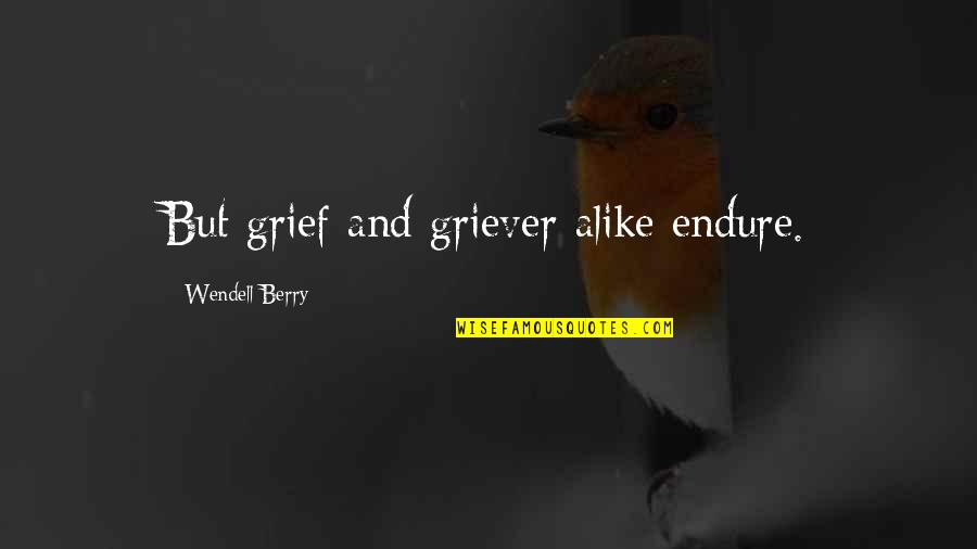 Perena Dex Quotes By Wendell Berry: But grief and griever alike endure. Perena Dex Quotes By Wendell Berry: But grief and griever alike endure.