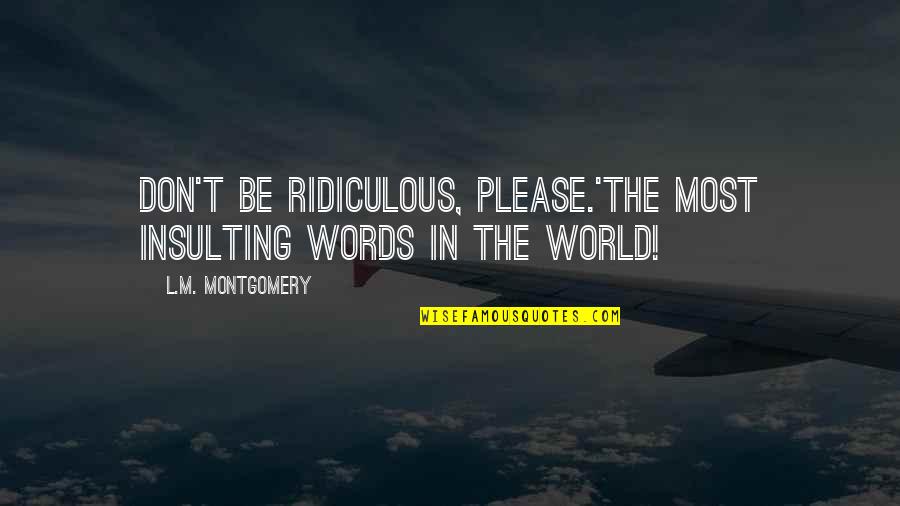 Perenchio And Jack Quotes By L.M. Montgomery: Don't be ridiculous, please.'The most insulting words in Perenchio And Jack Quotes By L.M. Montgomery: Don't be ridiculous, please.'The most insulting words in