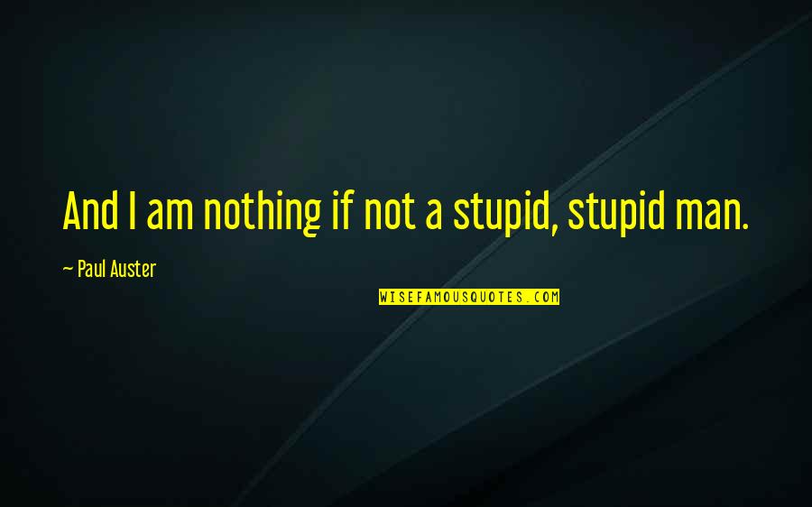 Perenchio Foundation Quotes By Paul Auster: And I am nothing if not a stupid,