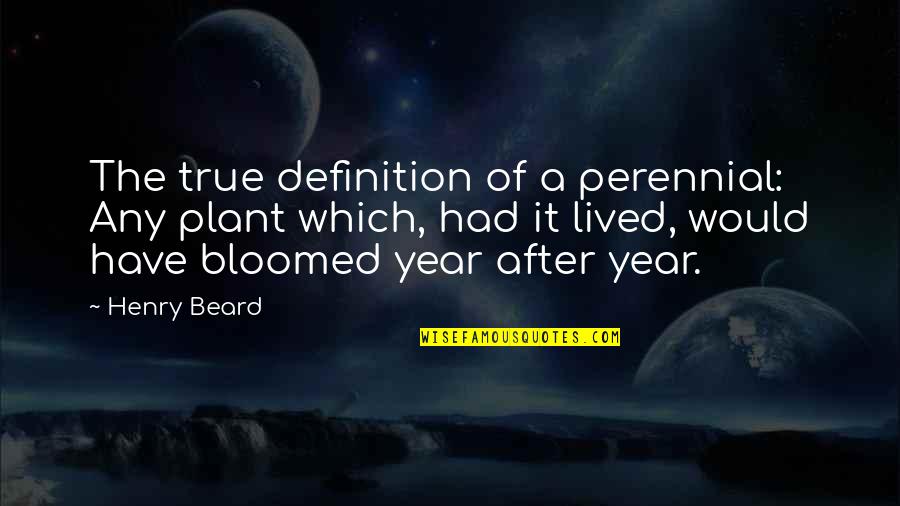 Perennial Garden Quotes By Henry Beard: The true definition of a perennial: Any plant Perennial Garden Quotes By Henry Beard: The true definition of a perennial: Any plant