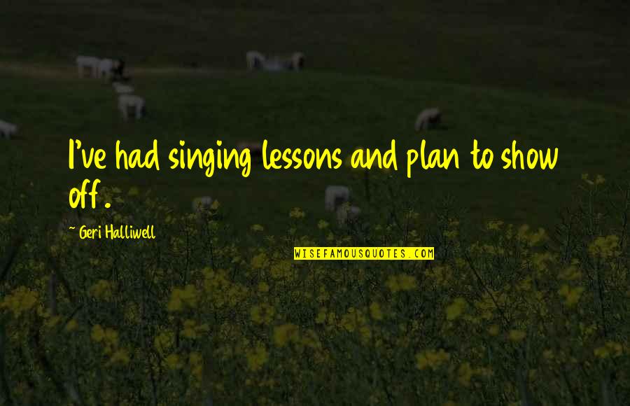 Perennialism In Education Quotes By Geri Halliwell: I've had singing lessons and plan to show Perennialism In Education Quotes By Geri Halliwell: I've had singing lessons and plan to show