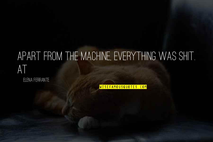 Perennialism Quotes By Elena Ferrante: Apart from the machine, everything was shit. At Perennialism Quotes By Elena Ferrante: Apart from the machine, everything was shit. At