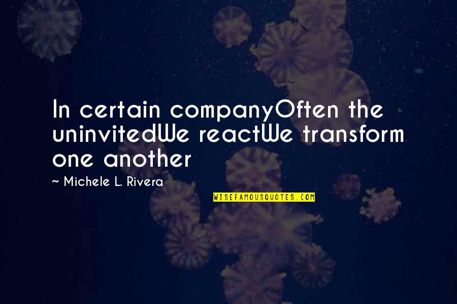 Perennially Depressed Quotes By Michele L. Rivera: In certain companyOften the uninvitedWe reactWe transform one Perennially Depressed Quotes By Michele L. Rivera: In certain companyOften the uninvitedWe reactWe transform one