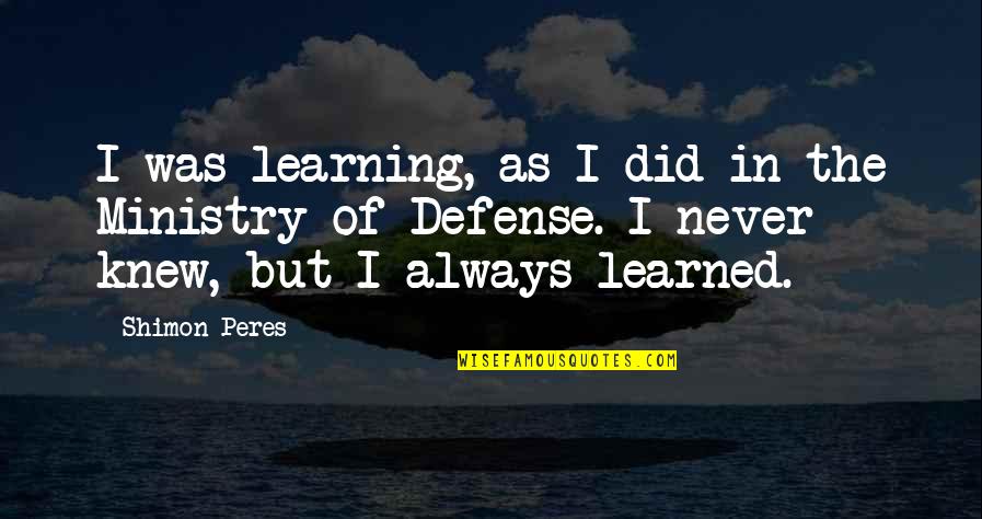 Peres Quotes By Shimon Peres: I was learning, as I did in the