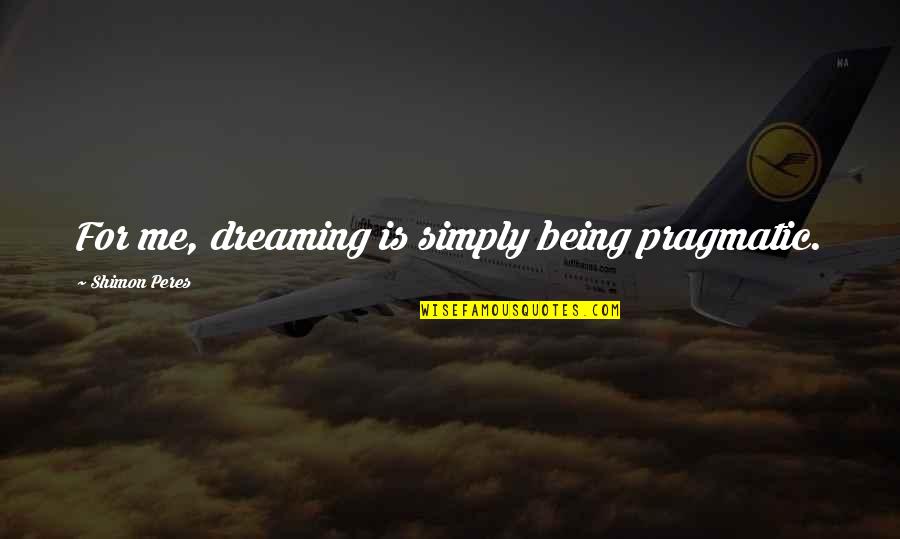 Peres Quotes By Shimon Peres: For me, dreaming is simply being pragmatic.