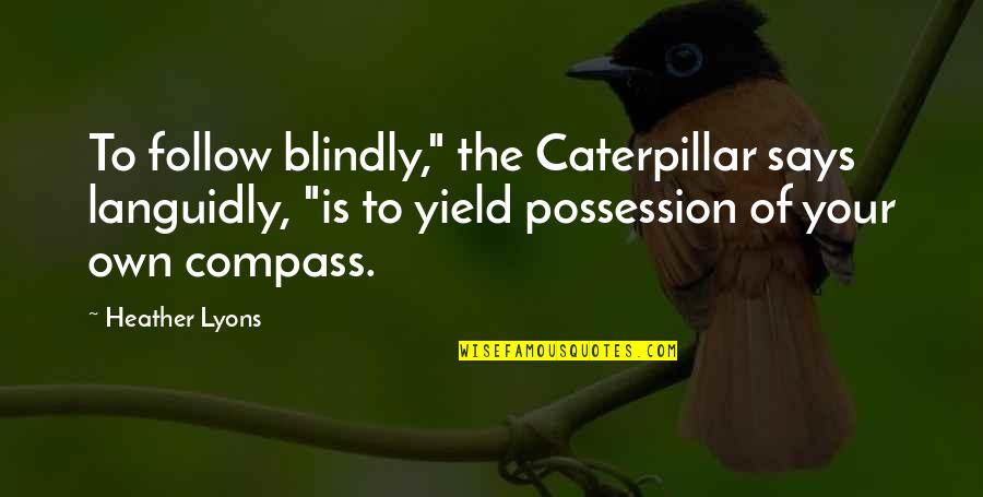 Peresson Quotes By Heather Lyons: To follow blindly," the Caterpillar says languidly, "is