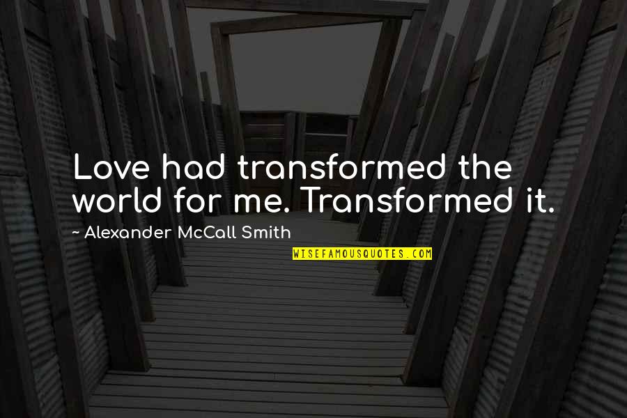Perestrelo Origenes Quotes By Alexander McCall Smith: Love had transformed the world for me. Transformed Perestrelo Origenes Quotes By Alexander McCall Smith: Love had transformed the world for me. Transformed