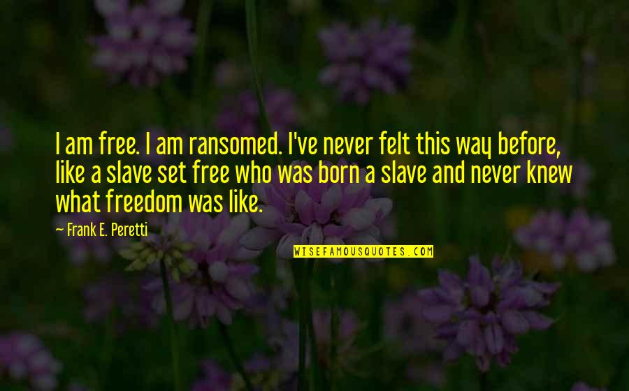 Peretti Frank Quotes By Frank E. Peretti: I am free. I am ransomed. I've never Peretti Frank Quotes By Frank E. Peretti: I am free. I am ransomed. I've never