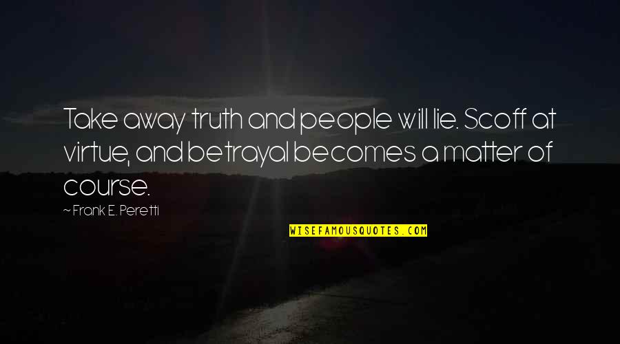 Peretti Quotes By Frank E. Peretti: Take away truth and people will lie. Scoff