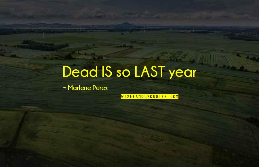 Perez's Quotes By Marlene Perez: Dead IS so LAST year