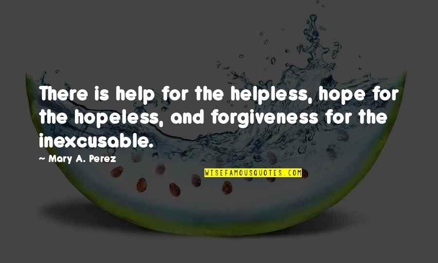 Perez's Quotes By Mary A. Perez: There is help for the helpless, hope for
