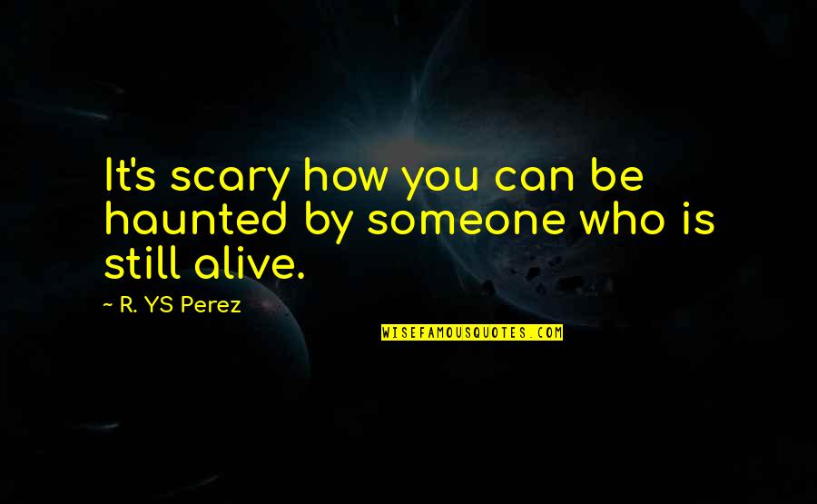 Perez's Quotes By R. YS Perez: It's scary how you can be haunted by
