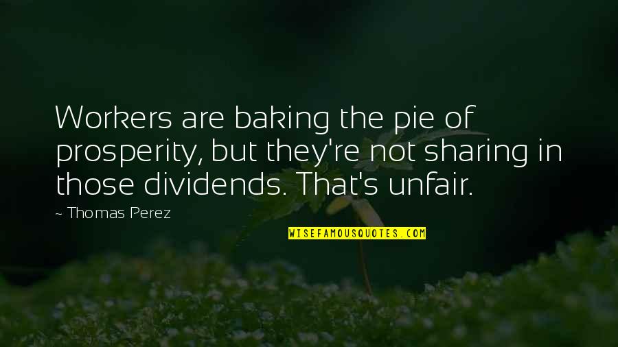 Perez's Quotes By Thomas Perez: Workers are baking the pie of prosperity, but