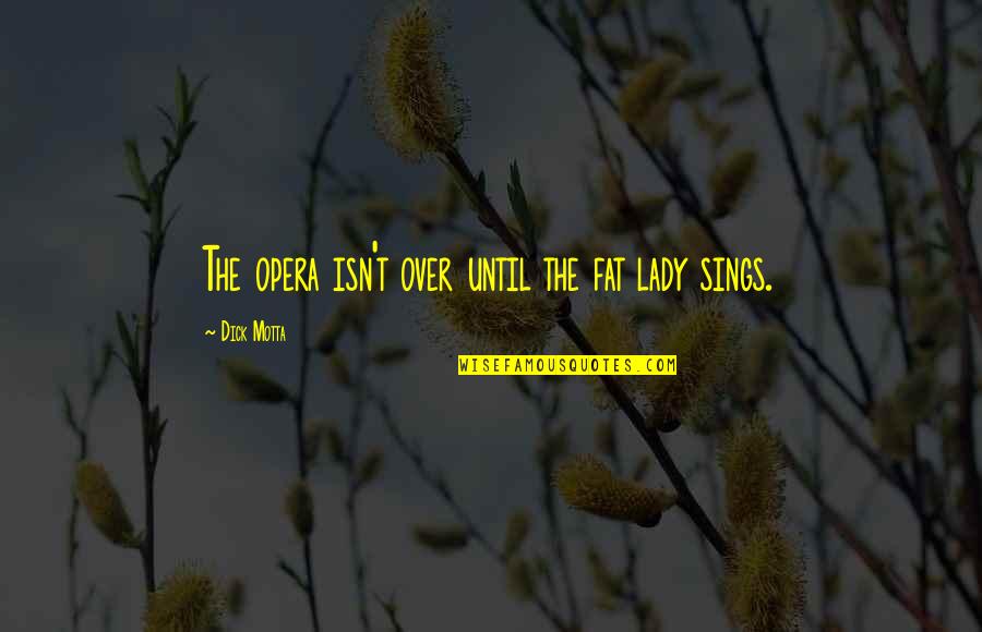 Perezvoni Quotes By Dick Motta: The opera isn't over until the fat lady Perezvoni Quotes By Dick Motta: The opera isn't over until the fat lady