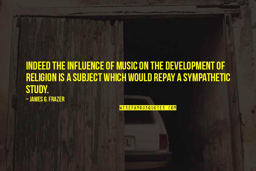 Perfeccionamiento Activo Quotes By James G. Frazer: Indeed the influence of music on the development