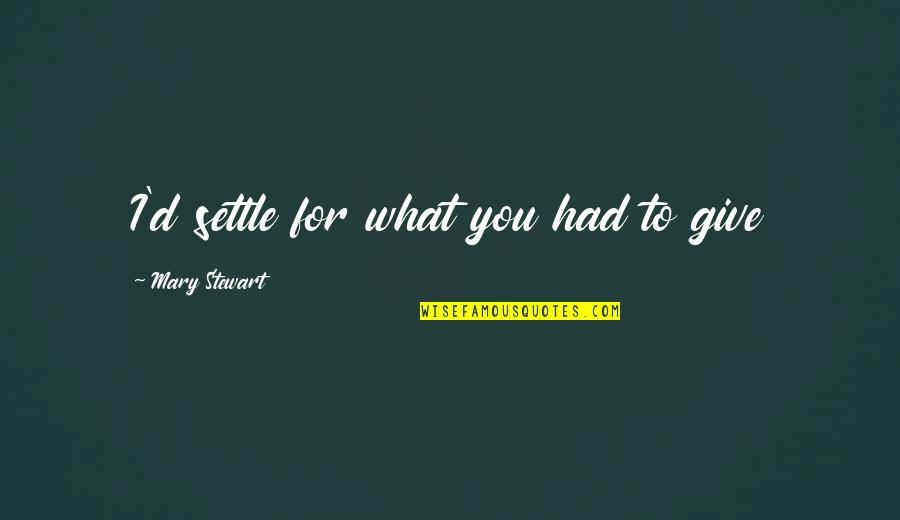 Perfeccionamiento Activo Quotes By Mary Stewart: I'd settle for what you had to give