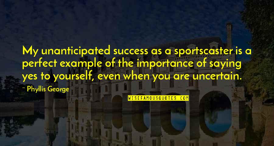 Perfect As You Are Quotes By Phyllis George: My unanticipated success as a sportscaster is a Perfect As You Are Quotes By Phyllis George: My unanticipated success as a sportscaster is a