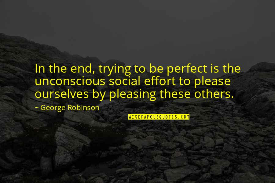 Perfect Being Yourself Quotes By George Robinson: In the end, trying to be perfect is Perfect Being Yourself Quotes By George Robinson: In the end, trying to be perfect is