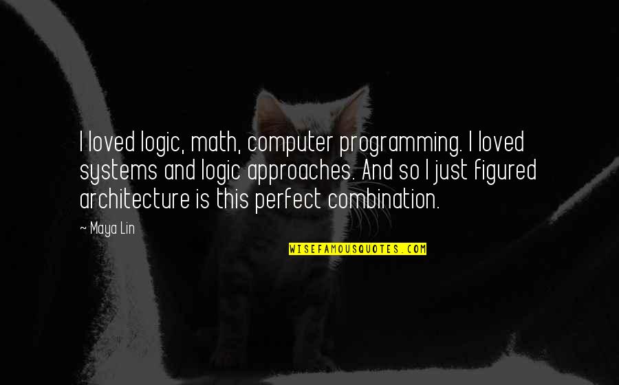 Perfect Combination Quotes By Maya Lin: I loved logic, math, computer programming. I loved