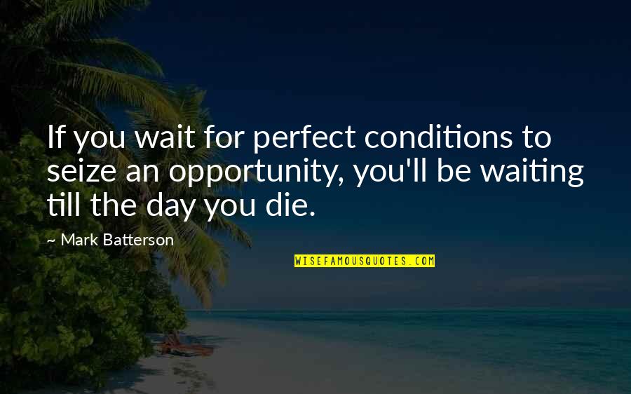 Perfect Conditions Quotes By Mark Batterson: If you wait for perfect conditions to seize