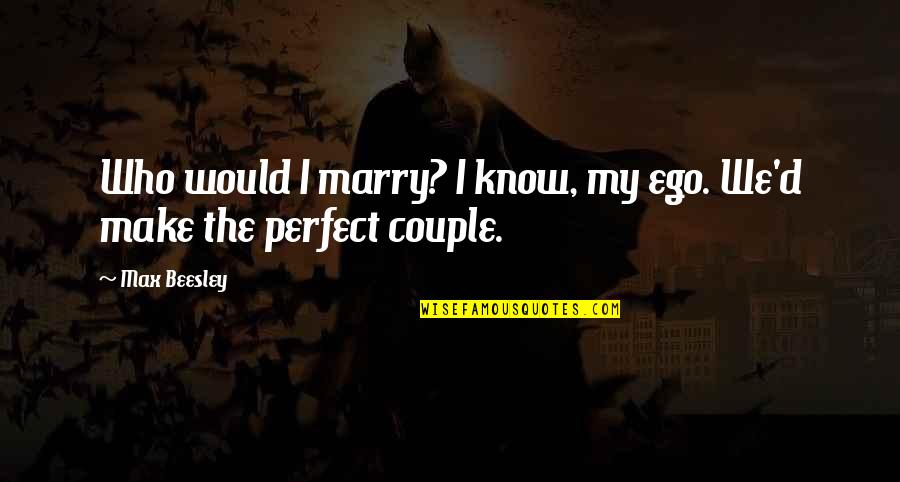 Perfect Couple Quotes By Max Beesley: Who would I marry? I know, my ego.