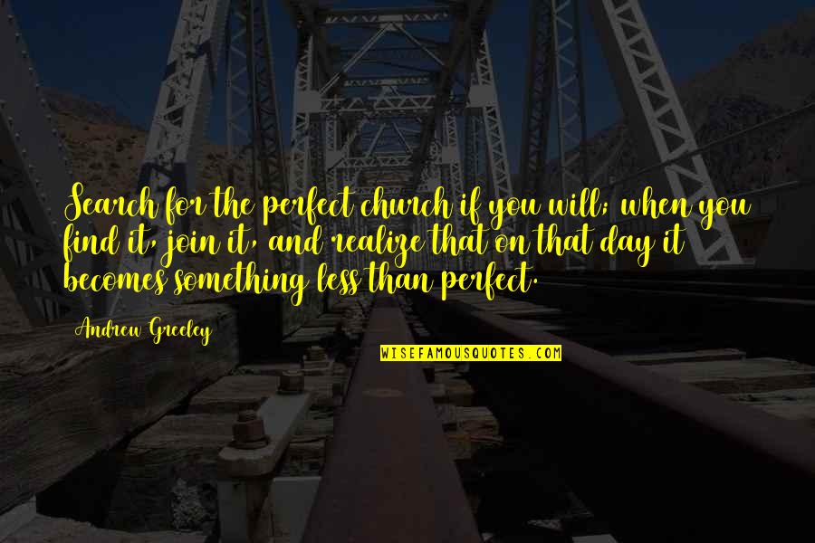 Perfect Day Quotes By Andrew Greeley: Search for the perfect church if you will;