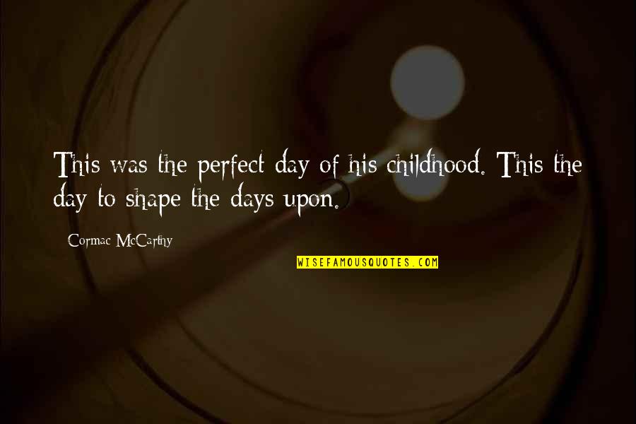 Perfect Day Quotes By Cormac McCarthy: This was the perfect day of his childhood.