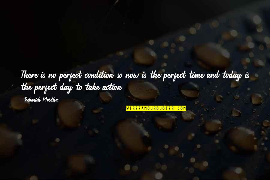 Perfect Day Quotes By Debasish Mridha: There is no perfect condition so now is