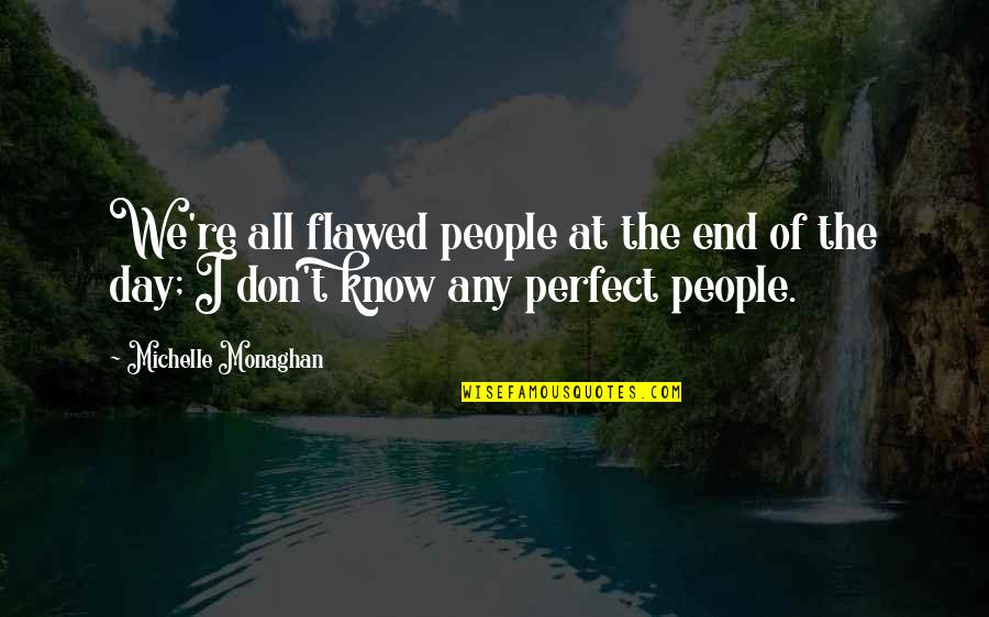 Perfect End To A Perfect Day Quotes By Michelle Monaghan: We're all flawed people at the end of Perfect End To A Perfect Day Quotes By Michelle Monaghan: We're all flawed people at the end of