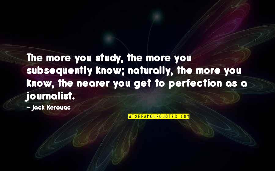 Perfect Endings Quotes By Jack Kerouac: The more you study, the more you subsequently