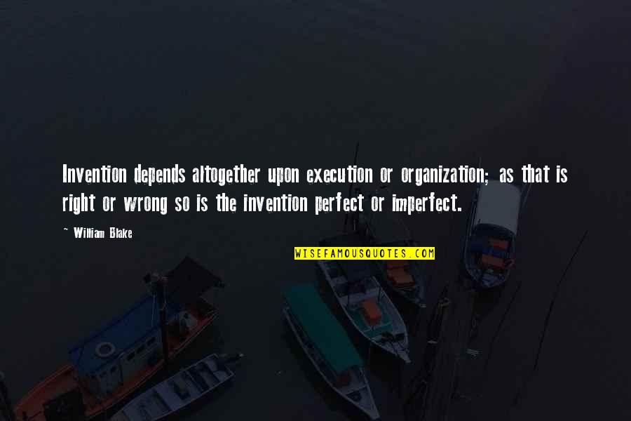 Perfect Execution Quotes By William Blake: Invention depends altogether upon execution or organization; as