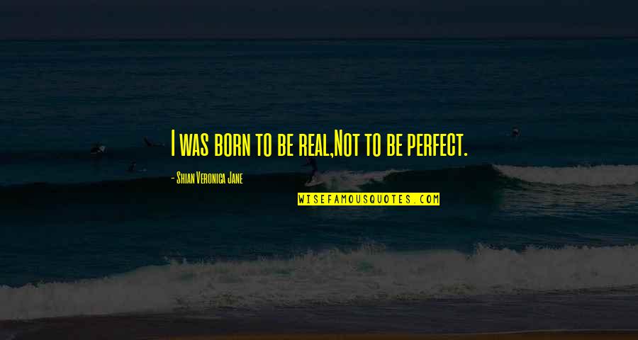 Perfect Faith Quotes By Shian Veronica Jane: I was born to be real,Not to be