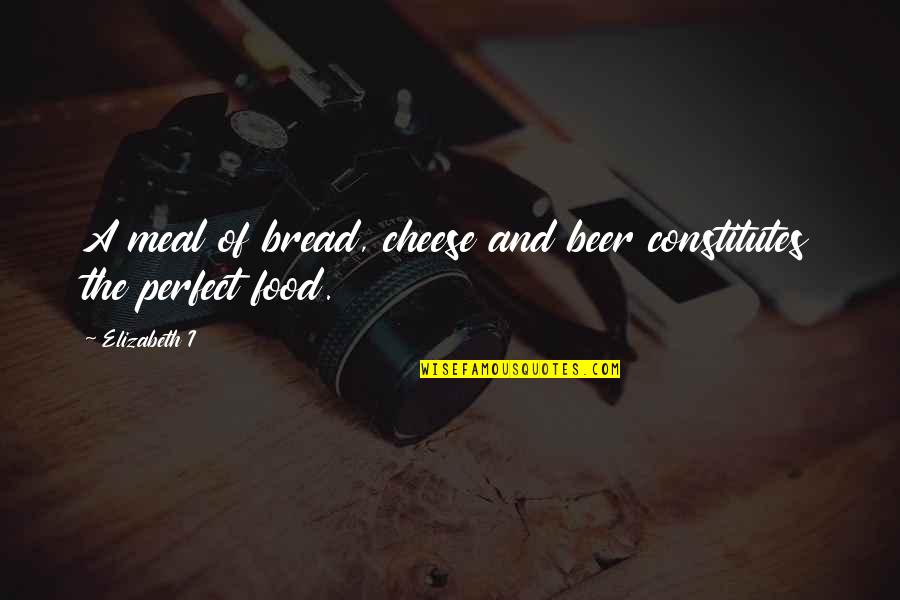 Perfect Food Quotes By Elizabeth I: A meal of bread, cheese and beer constitutes