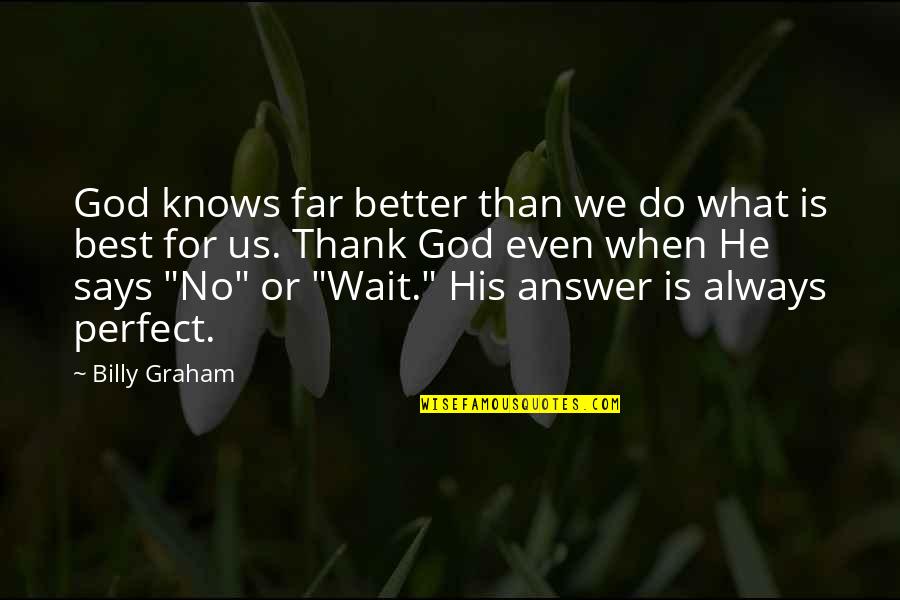 Perfect God Quotes By Billy Graham: God knows far better than we do what Perfect God Quotes By Billy Graham: God knows far better than we do what