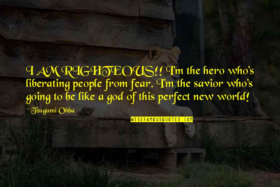 Perfect God Quotes By Tsugumi Ohba: I AM RIGHTEOUS!! I'm the hero who's liberating Perfect God Quotes By Tsugumi Ohba: I AM RIGHTEOUS!! I'm the hero who's liberating