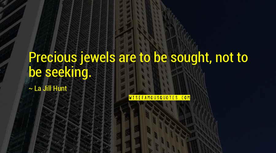 Perfect Graduation Quotes By La Jill Hunt: Precious jewels are to be sought, not to Perfect Graduation Quotes By La Jill Hunt: Precious jewels are to be sought, not to