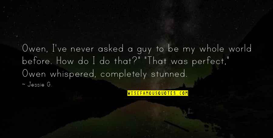Perfect Guy For You Quotes By Jessie G.: Owen, I've never asked a guy to be