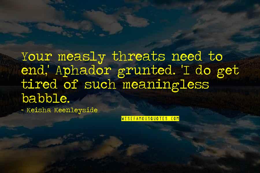 Perfect Gym Quotes By Keisha Keenleyside: Your measly threats need to end,' Aphador grunted.