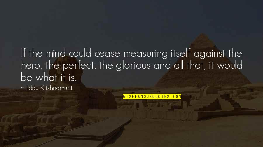 Perfect Hero Quotes By Jiddu Krishnamurti: If the mind could cease measuring itself against